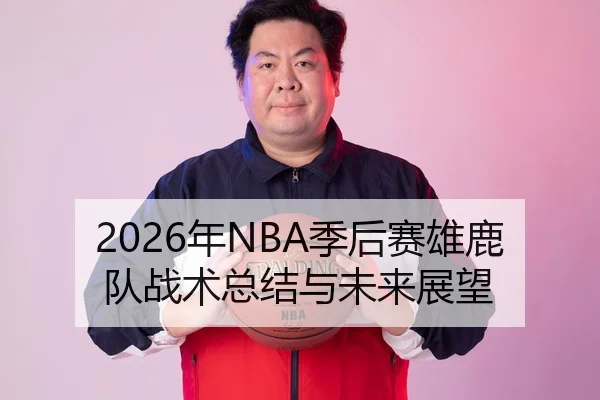 2026年NBA季后赛雄鹿队战术总结与未来展望
