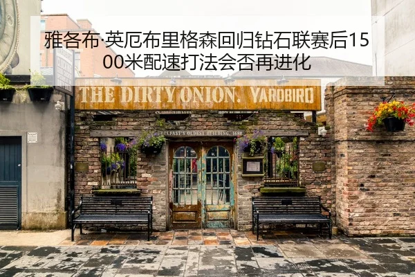 雅各布·英厄布里格森回归钻石联赛后1500米配速打法会否再进化