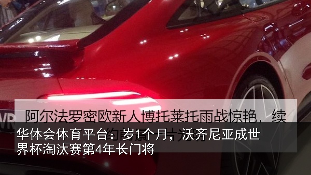华体会体育平台：岁1个月，沃齐尼亚成世界杯淘汰赛第4年长门将