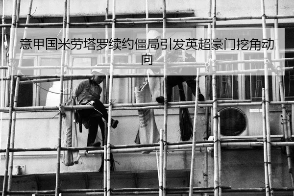 意甲国米劳塔罗续约僵局引发英超豪门挖角动向
