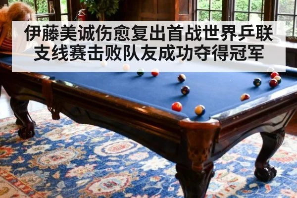 伊藤美诚伤愈复出首战世界乒联支线赛击败队友成功夺得冠军
