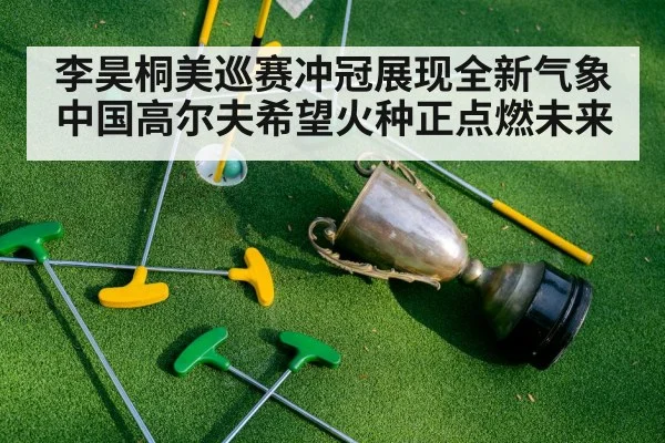 李昊桐美巡赛冲冠展现全新气象 中国高尔夫希望火种正点燃未来