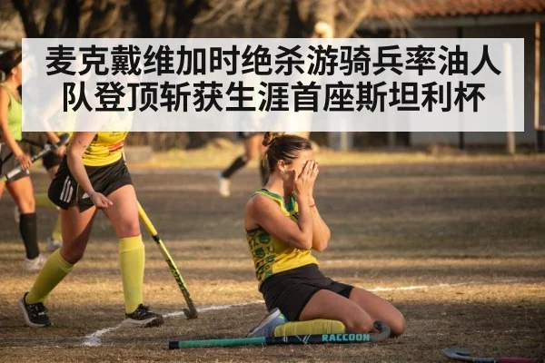 麦克戴维加时绝杀游骑兵率油人队登顶斩获生涯首座斯坦利杯
