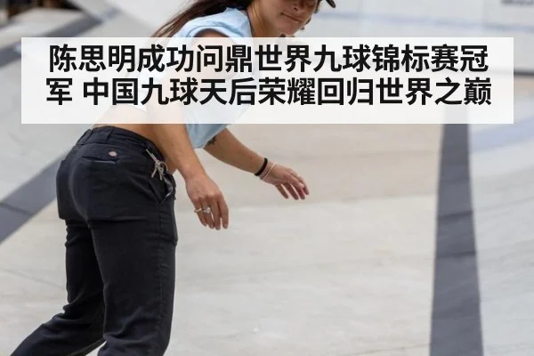 陈思明成功问鼎世界九球锦标赛冠军 中国九球天后荣耀回归世界之巅